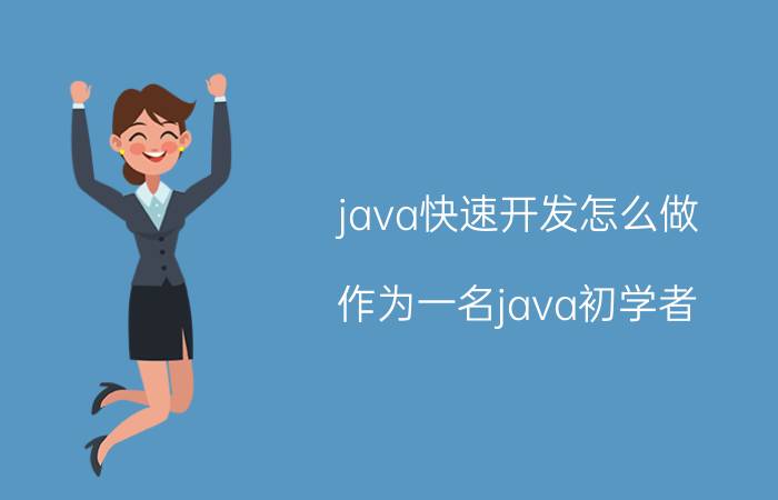 java快速开发怎么做 作为一名java初学者，如何快速学习？